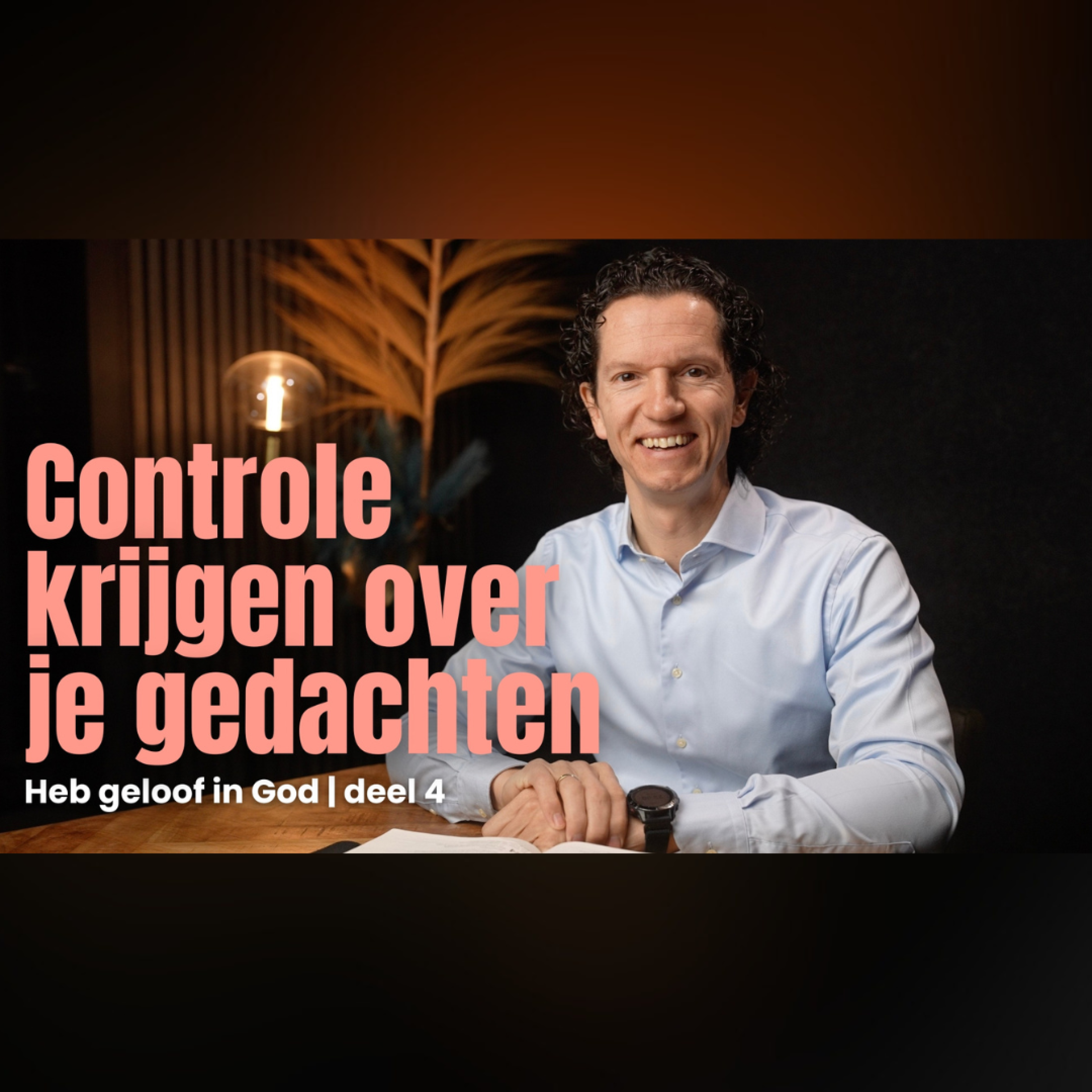 Controle krijgen over je gedachten - Heb geloof in God deel 4 - Bernard Oudhoff